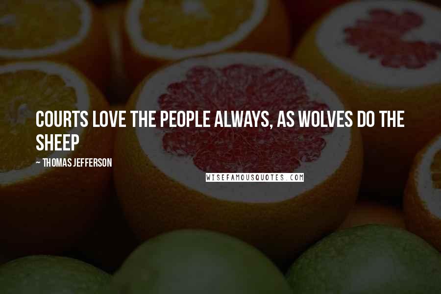 Thomas Jefferson Quotes: Courts love the people always, as wolves do the sheep