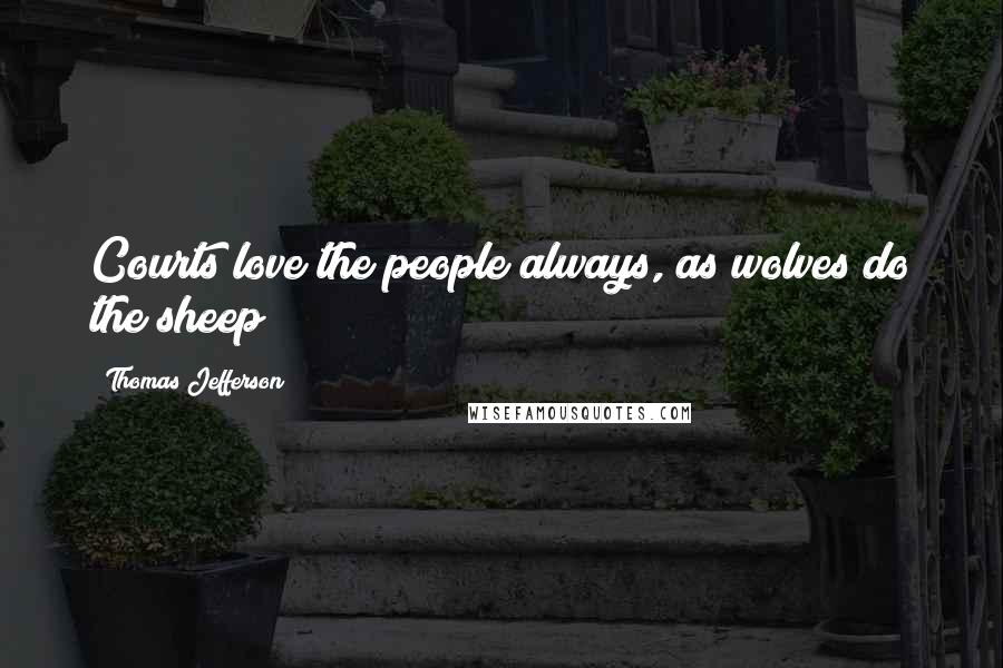 Thomas Jefferson Quotes: Courts love the people always, as wolves do the sheep