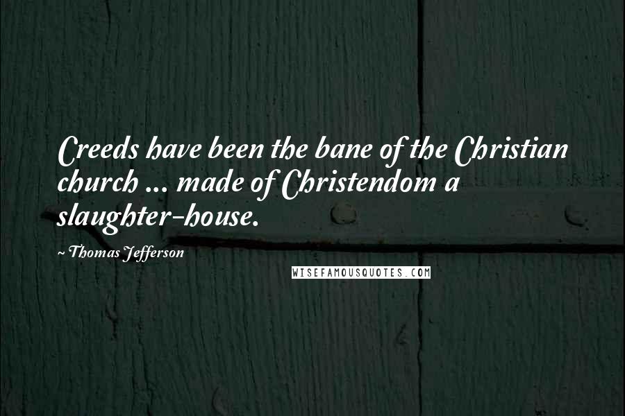 Thomas Jefferson Quotes: Creeds have been the bane of the Christian church ... made of Christendom a slaughter-house.