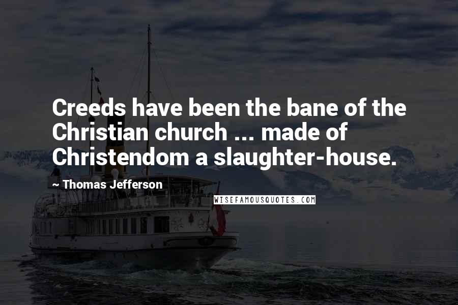 Thomas Jefferson Quotes: Creeds have been the bane of the Christian church ... made of Christendom a slaughter-house.