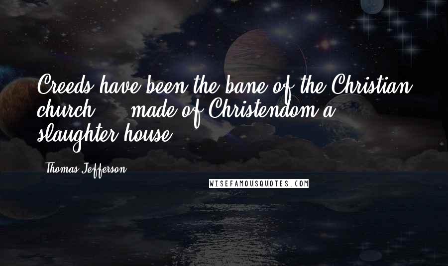 Thomas Jefferson Quotes: Creeds have been the bane of the Christian church ... made of Christendom a slaughter-house.