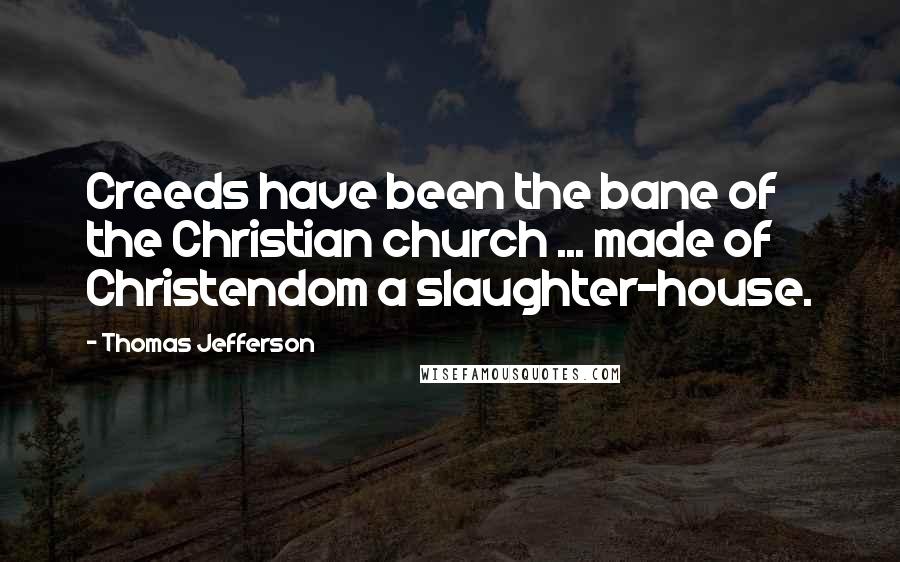 Thomas Jefferson Quotes: Creeds have been the bane of the Christian church ... made of Christendom a slaughter-house.