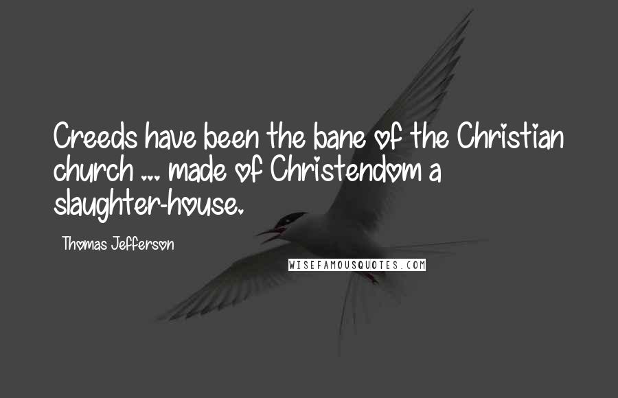 Thomas Jefferson Quotes: Creeds have been the bane of the Christian church ... made of Christendom a slaughter-house.