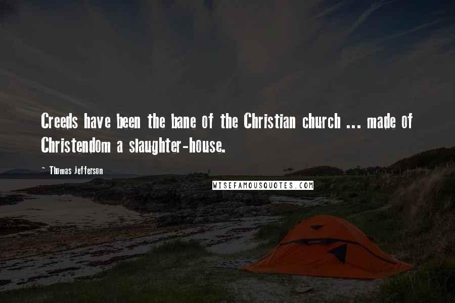 Thomas Jefferson Quotes: Creeds have been the bane of the Christian church ... made of Christendom a slaughter-house.