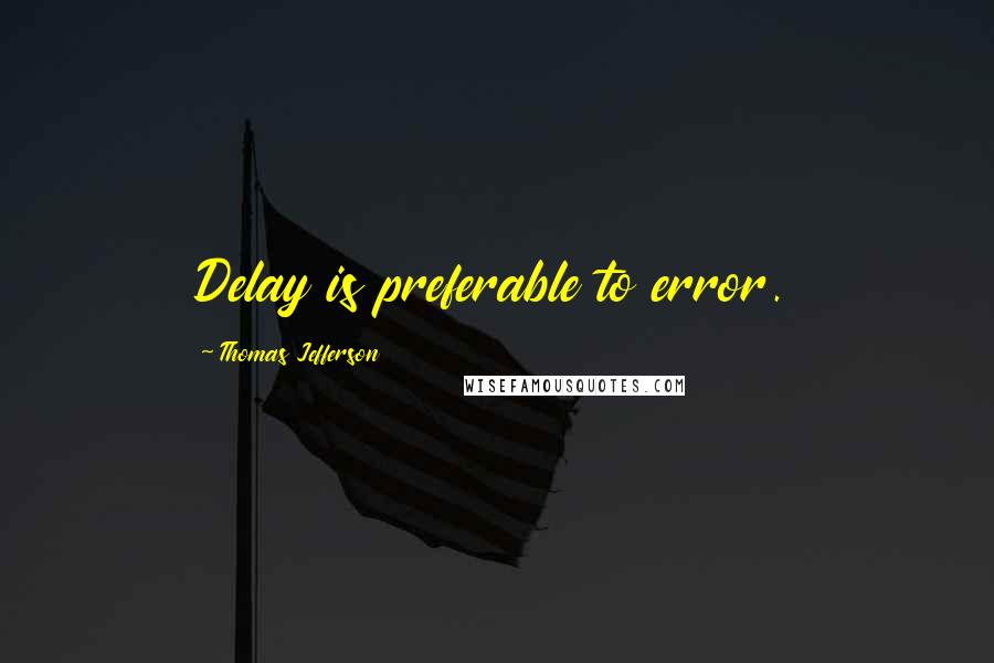 Thomas Jefferson Quotes: Delay is preferable to error.