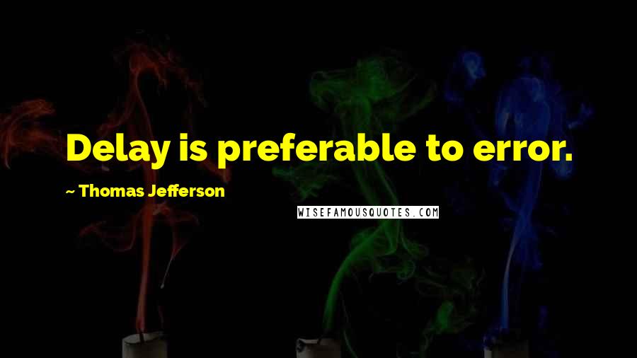 Thomas Jefferson Quotes: Delay is preferable to error.