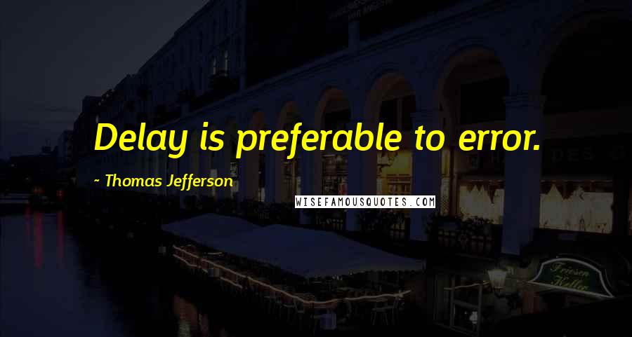 Thomas Jefferson Quotes: Delay is preferable to error.