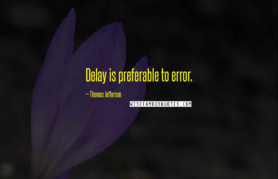 Thomas Jefferson Quotes: Delay is preferable to error.