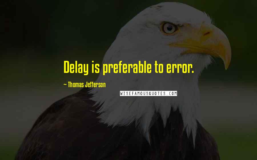 Thomas Jefferson Quotes: Delay is preferable to error.