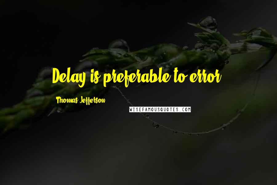 Thomas Jefferson Quotes: Delay is preferable to error.