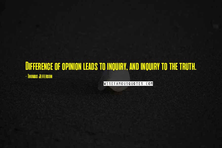 Thomas Jefferson Quotes: Difference of opinion leads to inquiry, and inquiry to the truth.