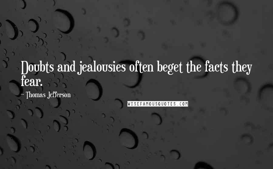 Thomas Jefferson Quotes: Doubts and jealousies often beget the facts they fear.