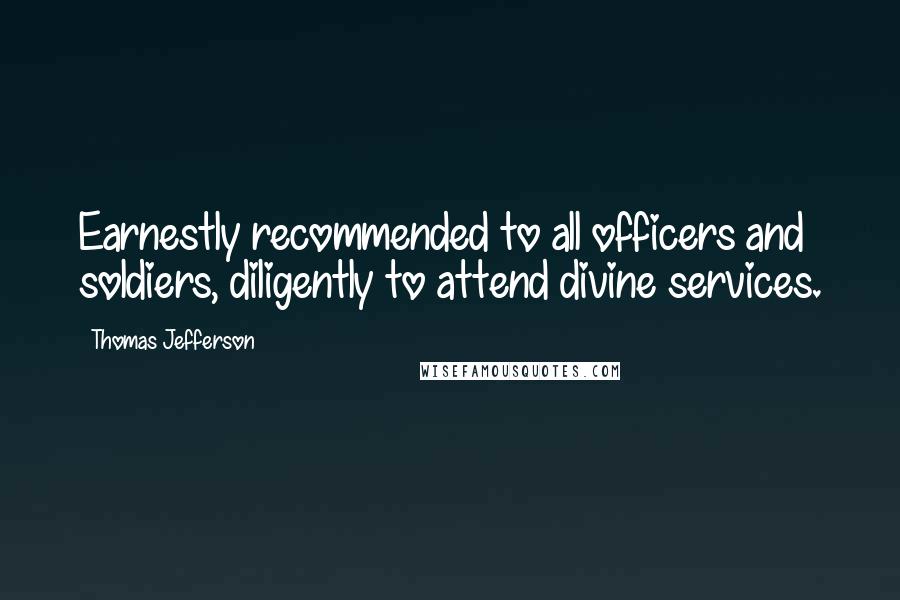 Thomas Jefferson Quotes: Earnestly recommended to all officers and soldiers, diligently to attend divine services.