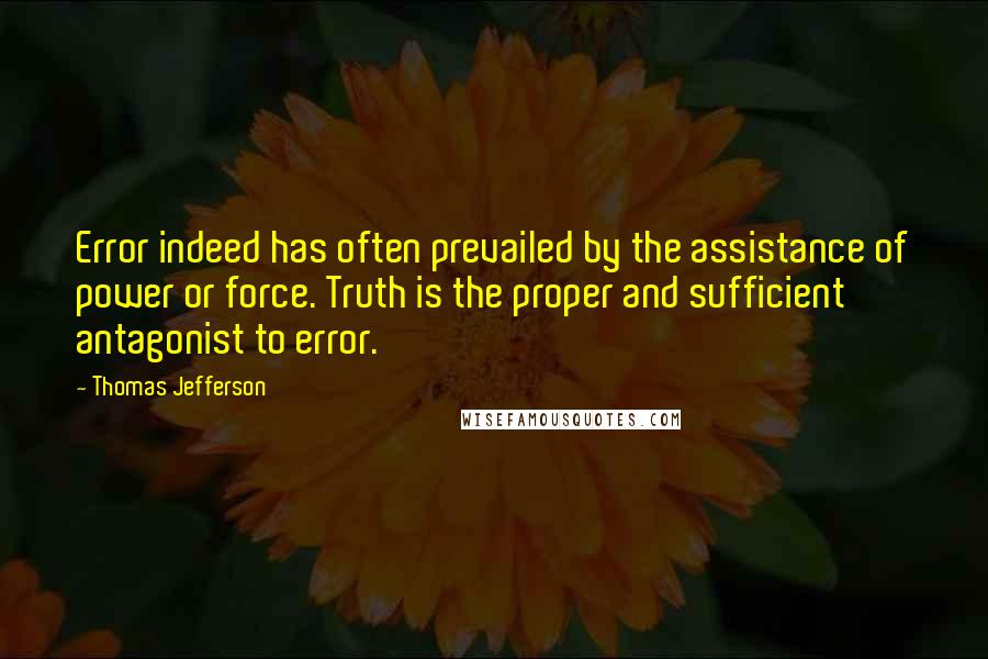 Thomas Jefferson Quotes: Error indeed has often prevailed by the assistance of power or force. Truth is the proper and sufficient antagonist to error.