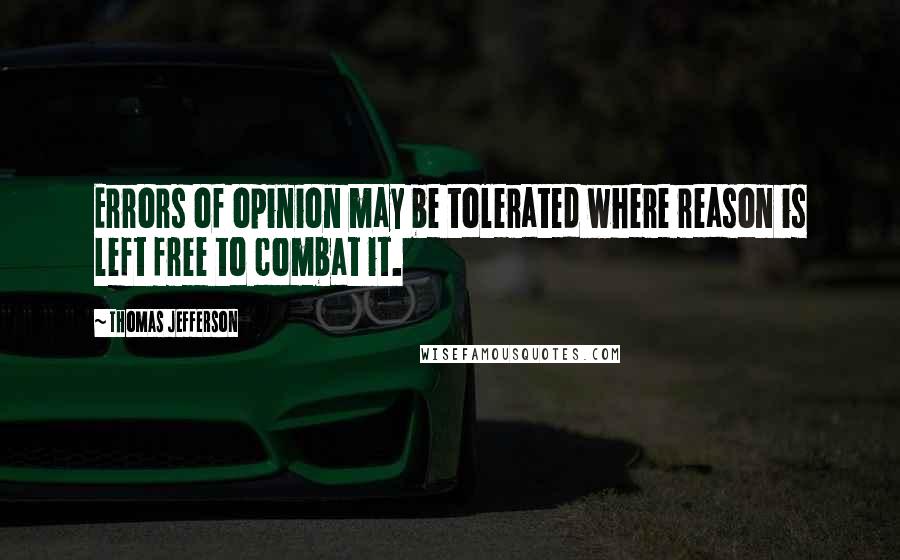 Thomas Jefferson Quotes: Errors of opinion may be tolerated where reason is left free to combat it.