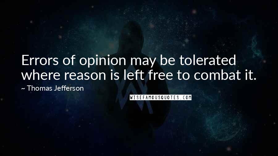 Thomas Jefferson Quotes: Errors of opinion may be tolerated where reason is left free to combat it.