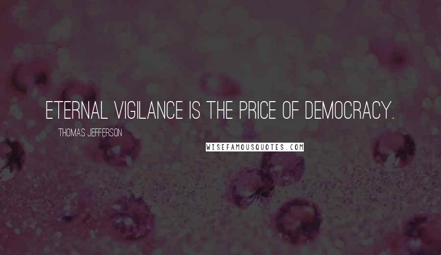 Thomas Jefferson Quotes: Eternal Vigilance is the price of democracy.