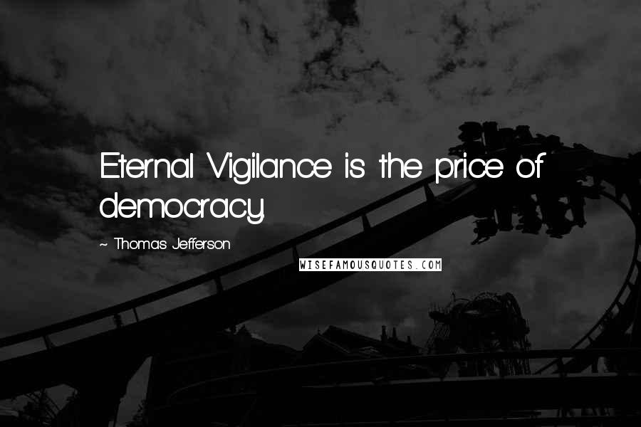 Thomas Jefferson Quotes: Eternal Vigilance is the price of democracy.