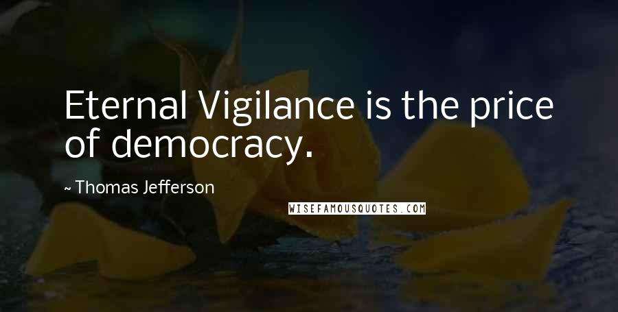 Thomas Jefferson Quotes: Eternal Vigilance is the price of democracy.