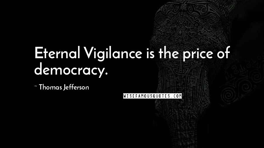 Thomas Jefferson Quotes: Eternal Vigilance is the price of democracy.