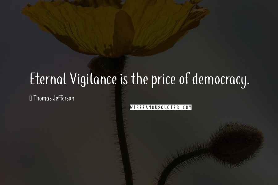 Thomas Jefferson Quotes: Eternal Vigilance is the price of democracy.