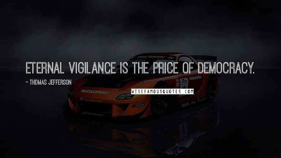 Thomas Jefferson Quotes: Eternal Vigilance is the price of democracy.
