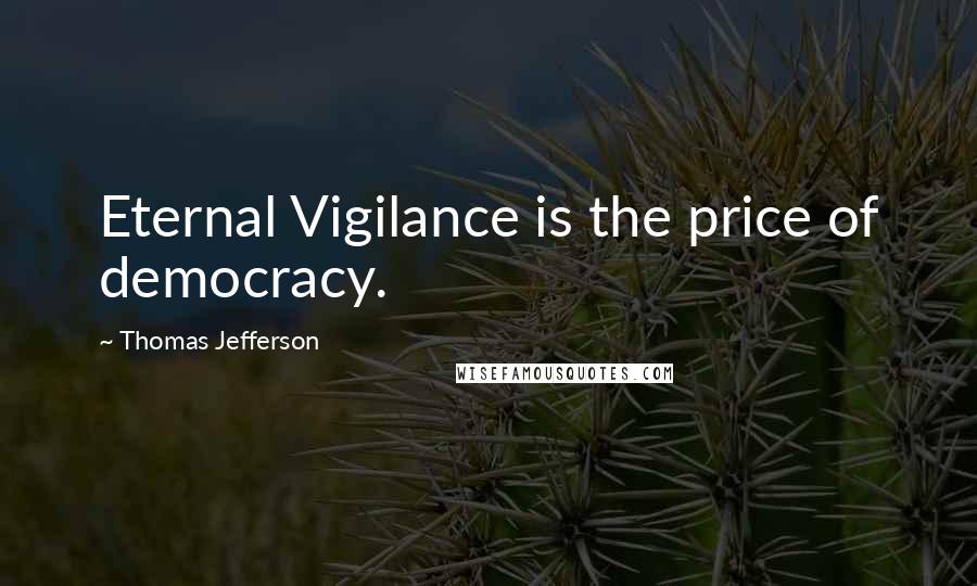 Thomas Jefferson Quotes: Eternal Vigilance is the price of democracy.
