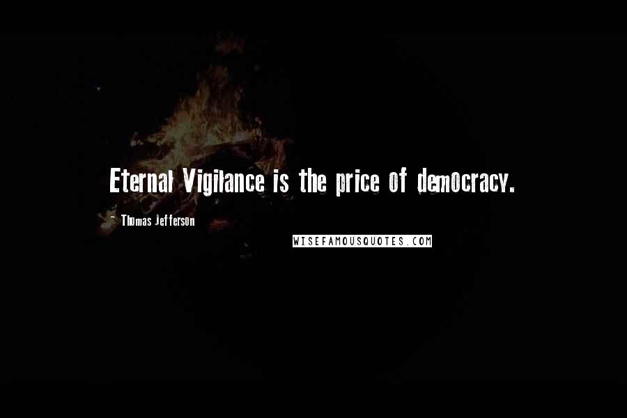 Thomas Jefferson Quotes: Eternal Vigilance is the price of democracy.