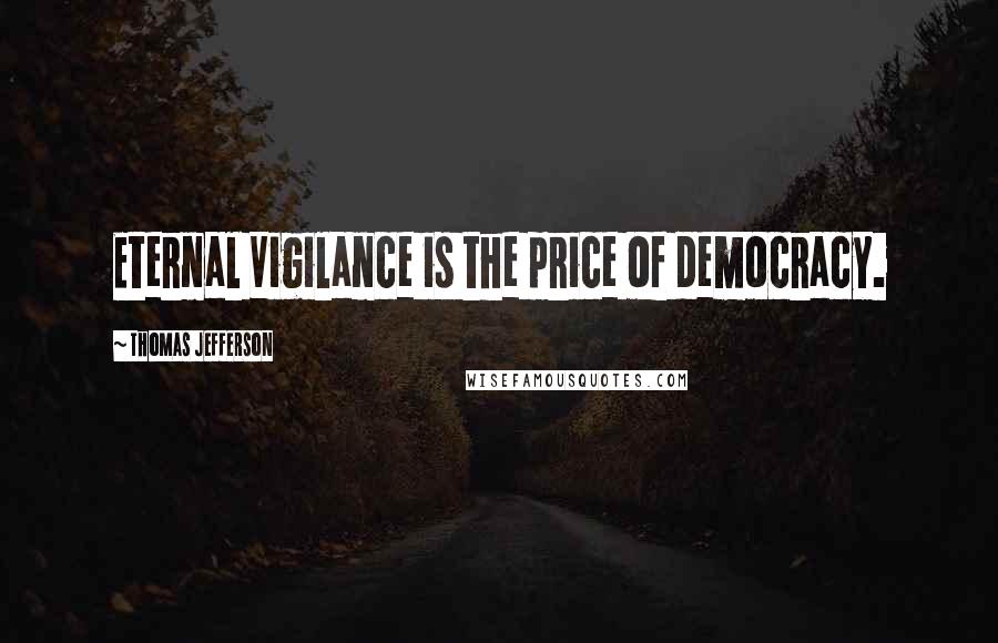 Thomas Jefferson Quotes: Eternal Vigilance is the price of democracy.
