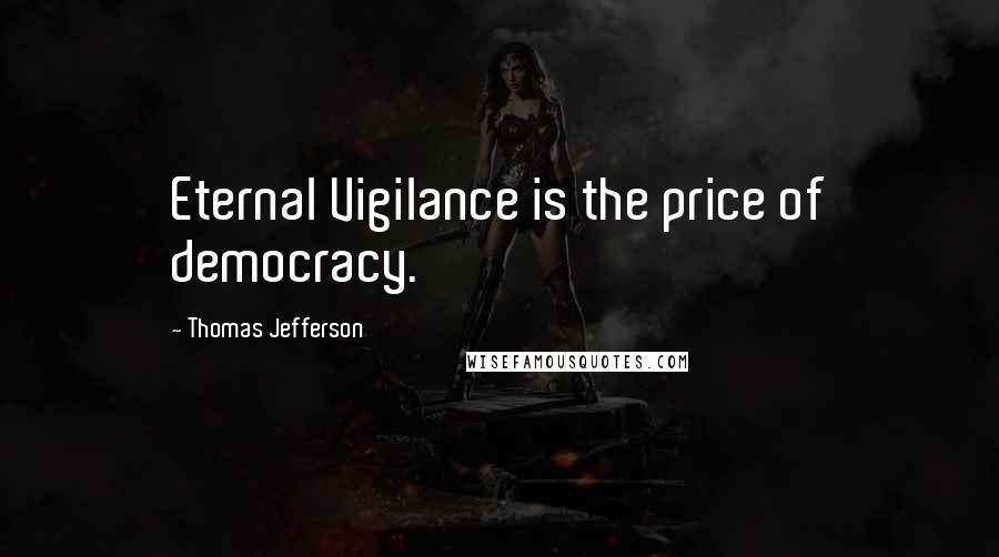 Thomas Jefferson Quotes: Eternal Vigilance is the price of democracy.
