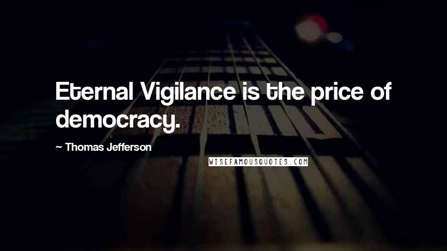 Thomas Jefferson Quotes: Eternal Vigilance is the price of democracy.