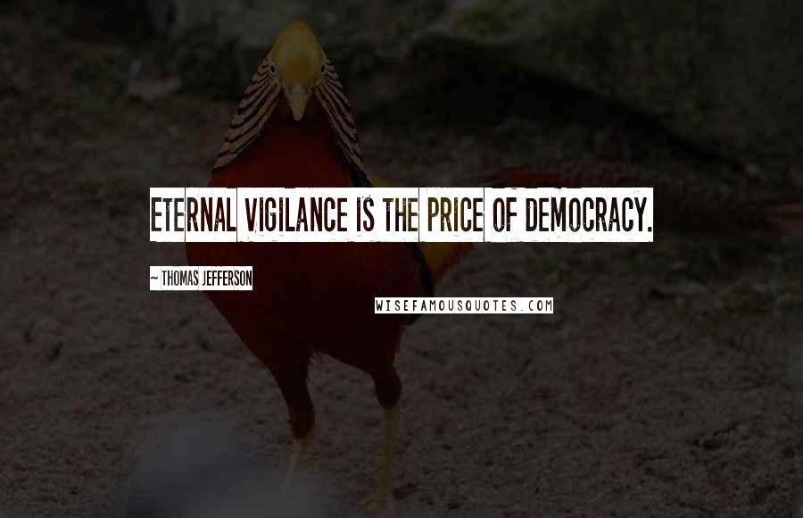 Thomas Jefferson Quotes: Eternal Vigilance is the price of democracy.