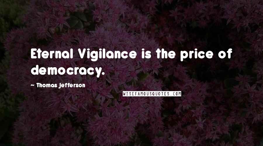 Thomas Jefferson Quotes: Eternal Vigilance is the price of democracy.