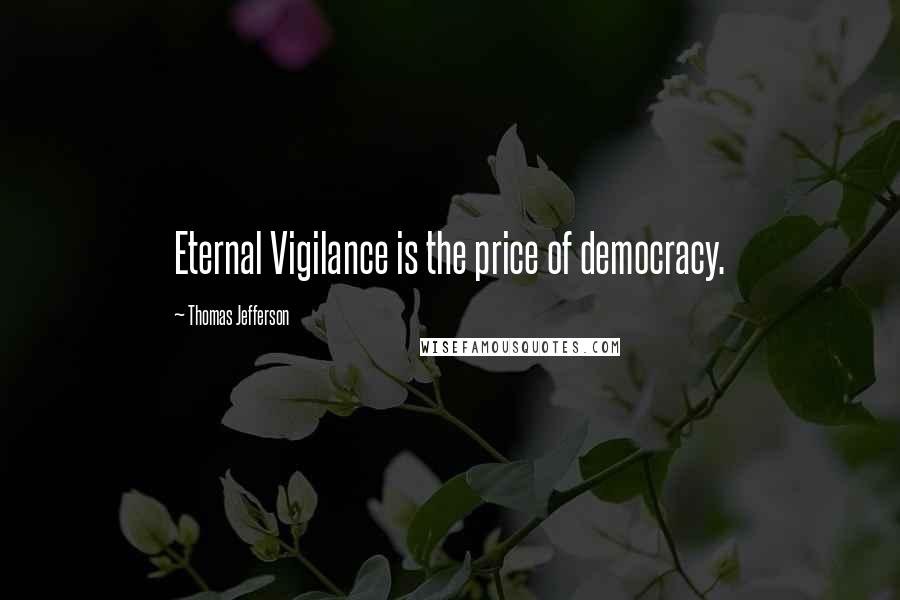 Thomas Jefferson Quotes: Eternal Vigilance is the price of democracy.