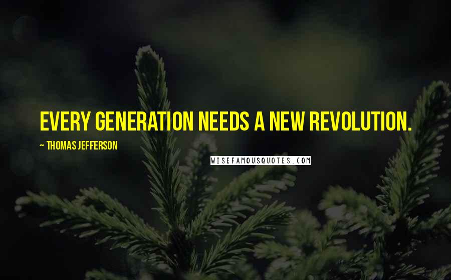 Thomas Jefferson Quotes: Every generation needs a new revolution.