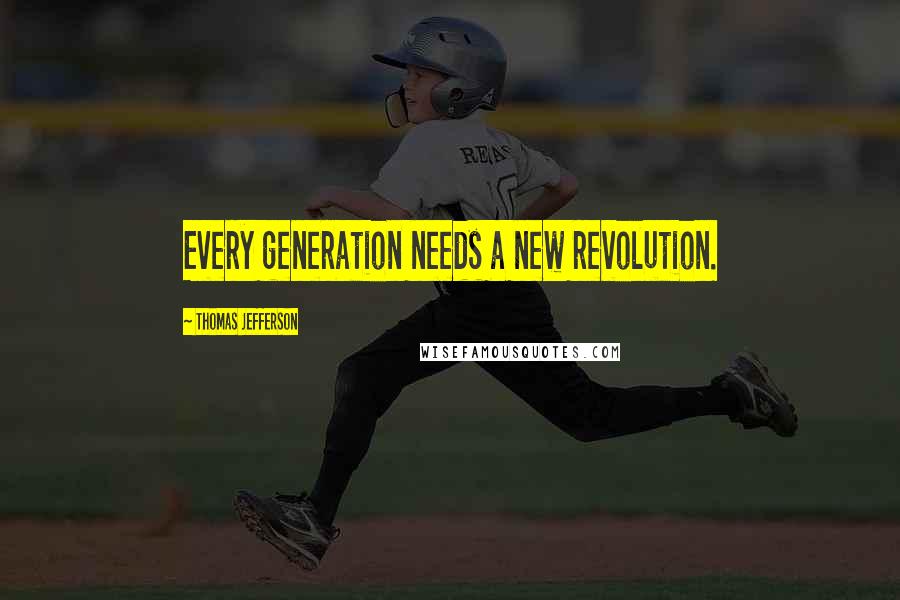 Thomas Jefferson Quotes: Every generation needs a new revolution.