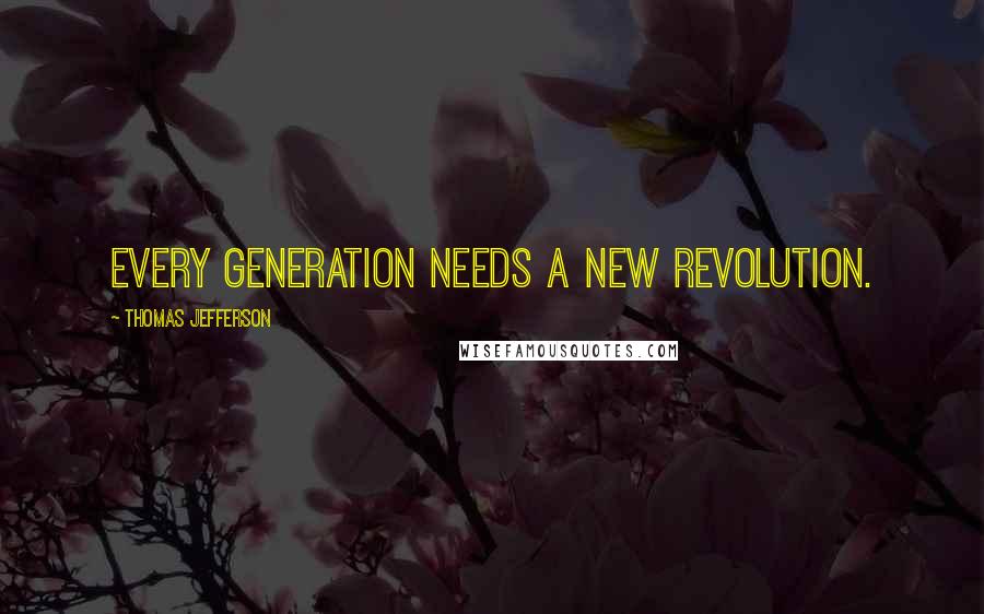 Thomas Jefferson Quotes: Every generation needs a new revolution.