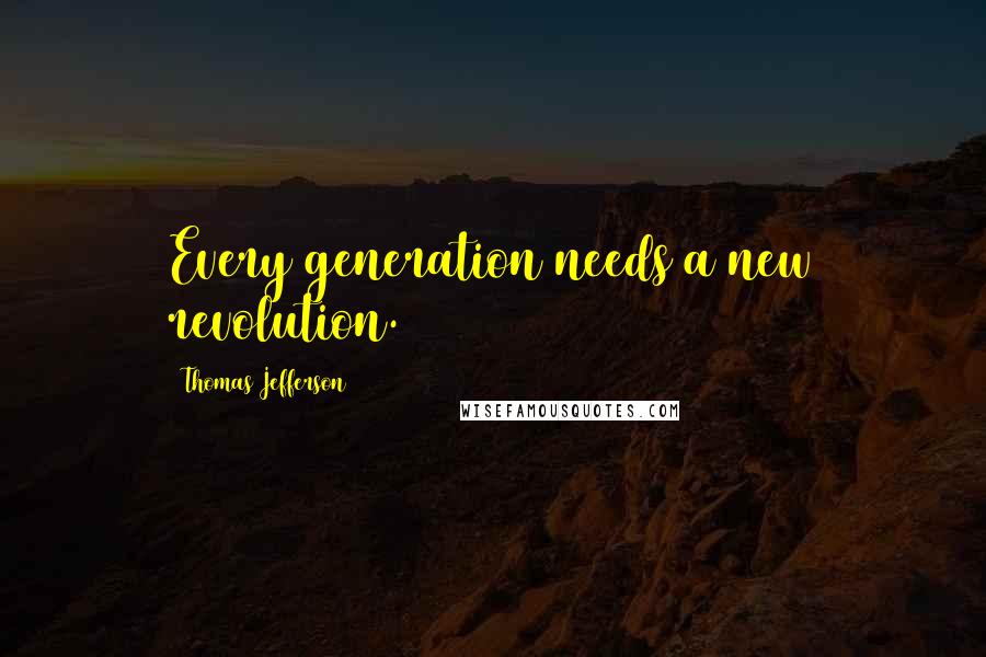 Thomas Jefferson Quotes: Every generation needs a new revolution.