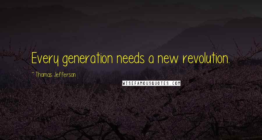Thomas Jefferson Quotes: Every generation needs a new revolution.
