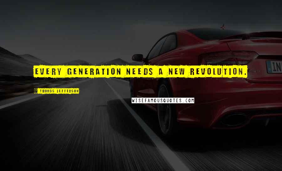 Thomas Jefferson Quotes: Every generation needs a new revolution.