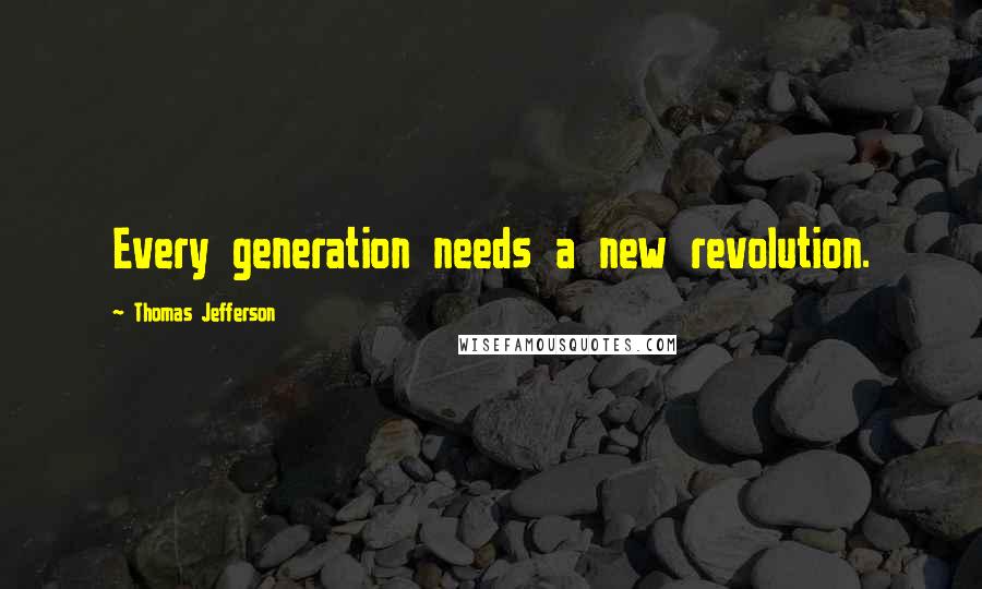 Thomas Jefferson Quotes: Every generation needs a new revolution.