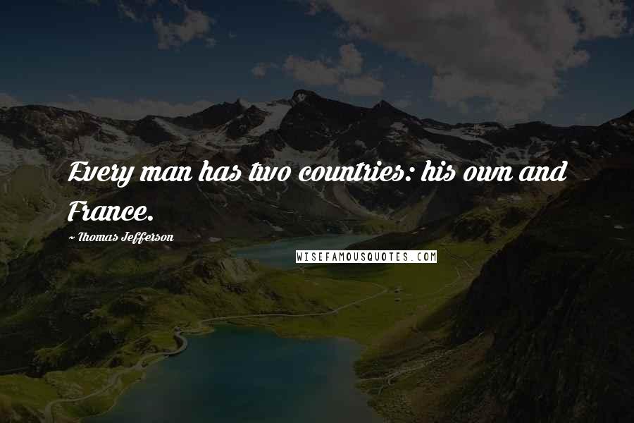 Thomas Jefferson Quotes: Every man has two countries: his own and France.