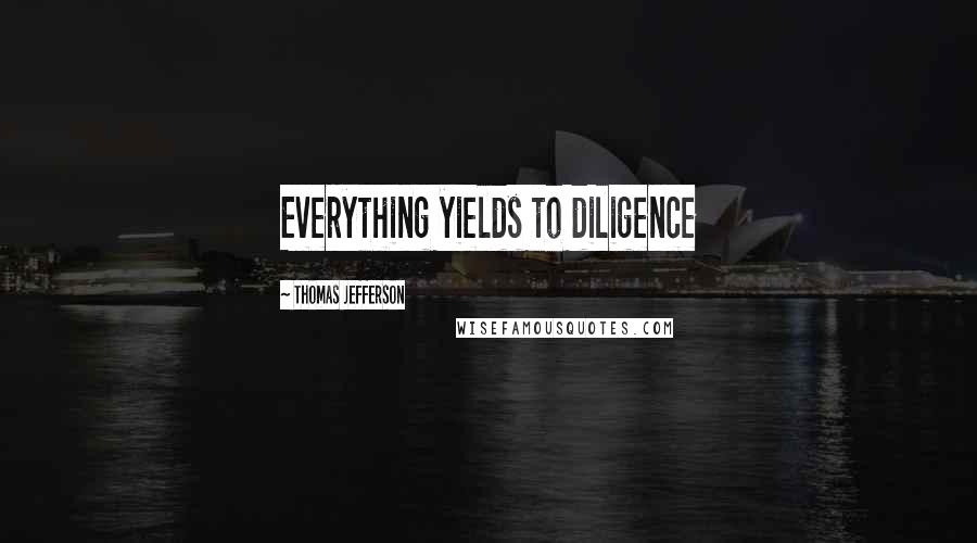 Thomas Jefferson Quotes: Everything yields to diligence