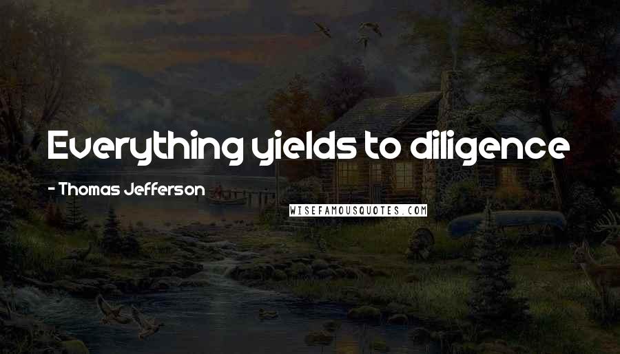 Thomas Jefferson Quotes: Everything yields to diligence