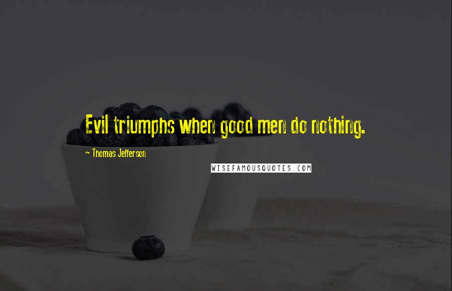 Thomas Jefferson Quotes: Evil triumphs when good men do nothing.