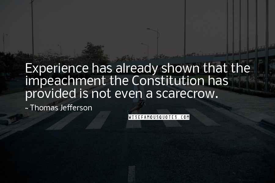 Thomas Jefferson Quotes: Experience has already shown that the impeachment the Constitution has provided is not even a scarecrow.