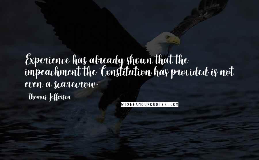 Thomas Jefferson Quotes: Experience has already shown that the impeachment the Constitution has provided is not even a scarecrow.