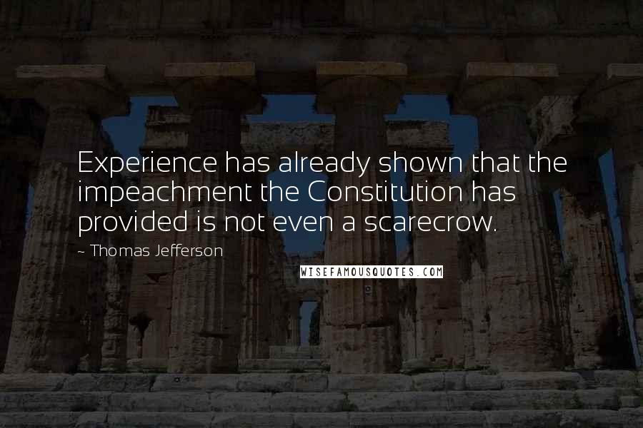 Thomas Jefferson Quotes: Experience has already shown that the impeachment the Constitution has provided is not even a scarecrow.