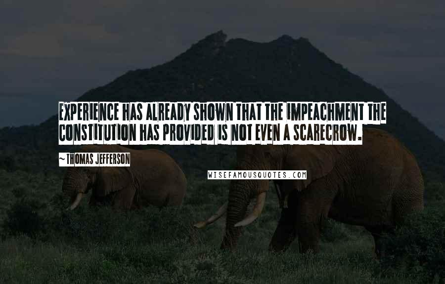 Thomas Jefferson Quotes: Experience has already shown that the impeachment the Constitution has provided is not even a scarecrow.