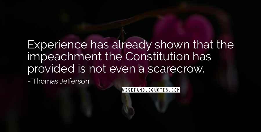 Thomas Jefferson Quotes: Experience has already shown that the impeachment the Constitution has provided is not even a scarecrow.
